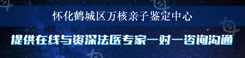 怀化鹤城区万核亲子鉴定中心